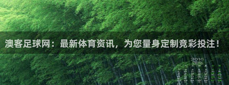 壹号app下载官方网站：澳客足球网：最新体育资讯，为您量身定制竞彩投注！