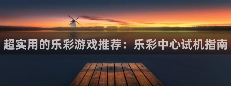 28圈.ccm：超实用的乐彩游戏推荐：乐彩中心试机指南